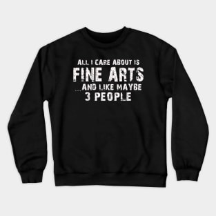 All  I Care About Is  Fine Arts   And Like Maybe 3 People Crewneck Sweatshirt